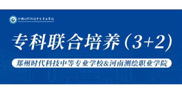 郑州时代科技中等专业学校&河南测绘职业学院联合培养（3+2）初中毕业直通全日制大专！